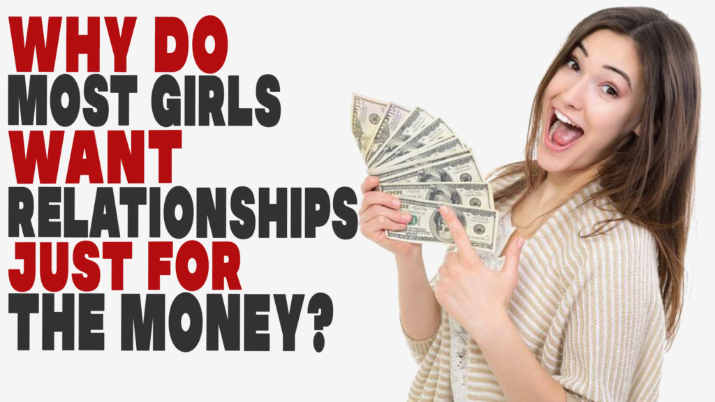 Why do most girls want relationships just for the money?